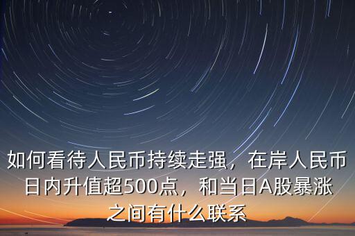 如何看待人民幣持續(xù)走強，在岸人民幣日內(nèi)升值超500點，和當(dāng)日A股暴漲之間有什么聯(lián)系