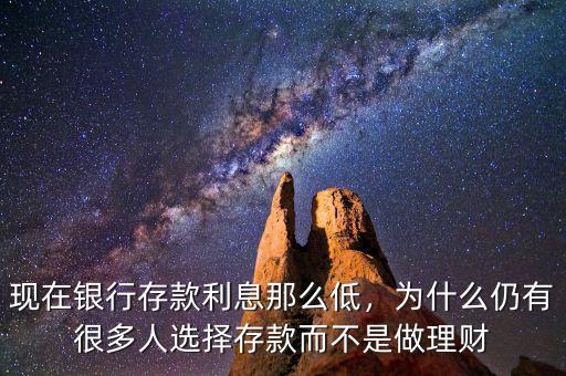 現(xiàn)在銀行存款利息那么低，為什么仍有很多人選擇存款而不是做理財