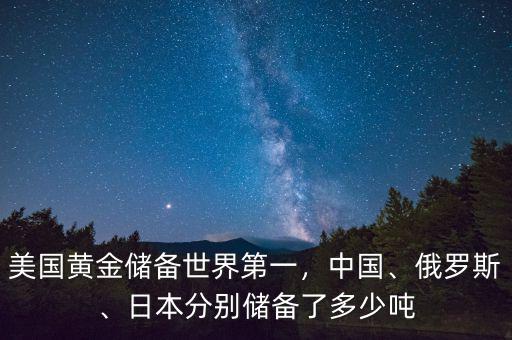 美國黃金儲(chǔ)備世界第一，中國、俄羅斯、日本分別儲(chǔ)備了多少噸