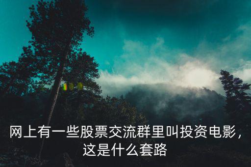 網(wǎng)上有一些股票交流群里叫投資電影，這是什么套路