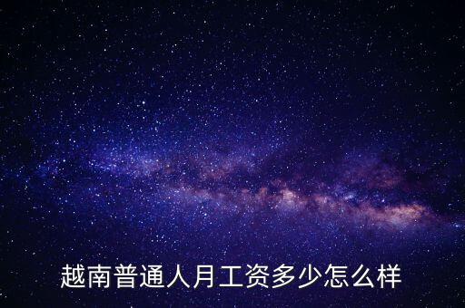 越南普通人月工資多少怎么樣