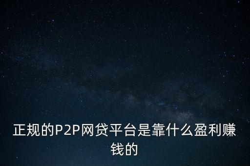 正規(guī)的P2P網(wǎng)貸平臺(tái)是靠什么盈利賺錢的