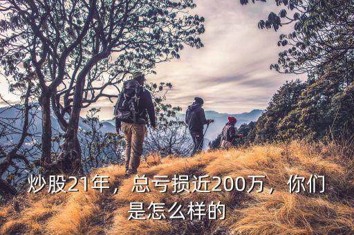 炒股21年，總虧損近200萬，你們是怎么樣的