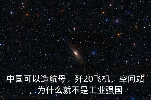 中國(guó)可以造航母，殲20飛機(jī)，空間站，為什么就不是工業(yè)強(qiáng)國(guó)