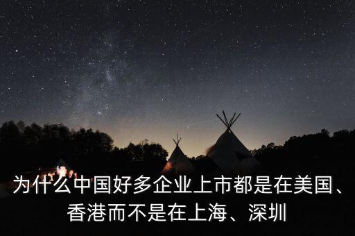 為什么中國好多企業(yè)上市都是在美國、香港而不是在上海、深圳