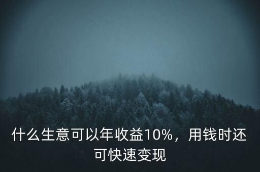 什么生意可以年收益10%，用錢時(shí)還可快速變現(xiàn)