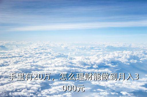 手里有20萬，怎么理財能做到月入3000元