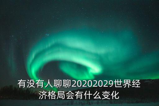 有沒有人聊聊20202029世界經(jīng)濟格局會有什么變化