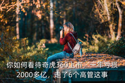 你如何看待奇虎360上市，一年虧損2000多億，走了6個(gè)高管這事