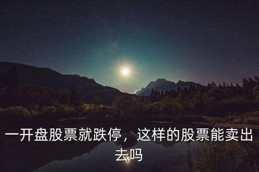 一開盤股票就跌停，這樣的股票能賣出去嗎