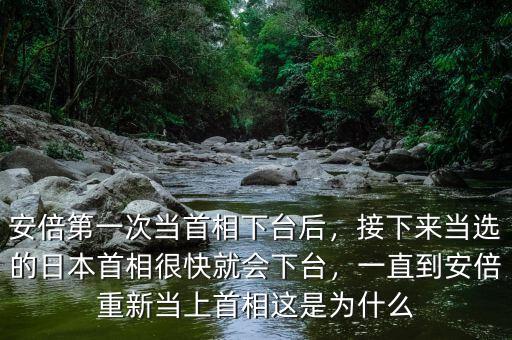 安倍第一次當(dāng)首相下臺后，接下來當(dāng)選的日本首相很快就會下臺，一直到安倍重新當(dāng)上首相這是為什么