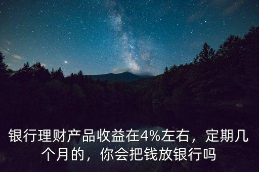 銀行理財收益多少,銀行理財產品收益在4%左右