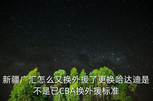 新疆廣匯怎么又換外援了更換哈達迪是不是已CBA換外援標準