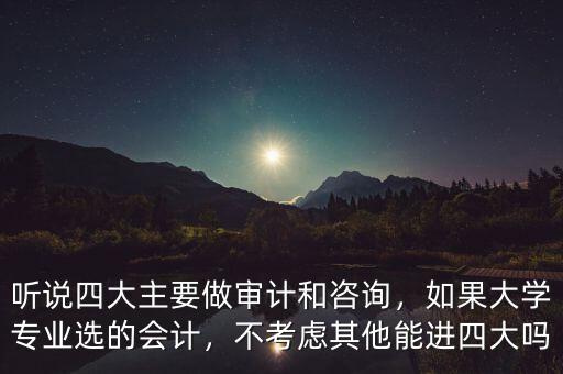 聽說四大主要做審計和咨詢，如果大學專業(yè)選的會計，不考慮其他能進四大嗎