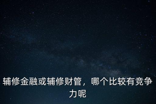 金融輔修什么,輔修金融或輔修財管