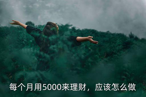 每個(gè)月用5000來(lái)理財(cái)，應(yīng)該怎么做