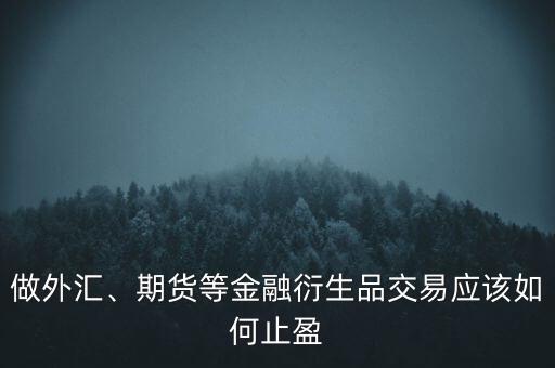 做外匯、期貨等金融衍生品交易應該如何止盈