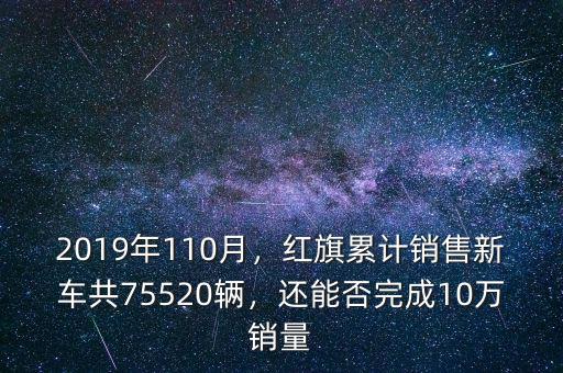 2019年110月，紅旗累計銷售新車共75520輛，還能否完成10萬銷量