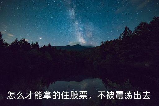 怎么才能拿的住股票，不被震蕩出去