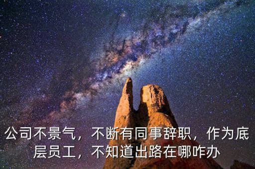 公司不景氣想跳槽怎么辦,公司業(yè)務(wù)不景氣