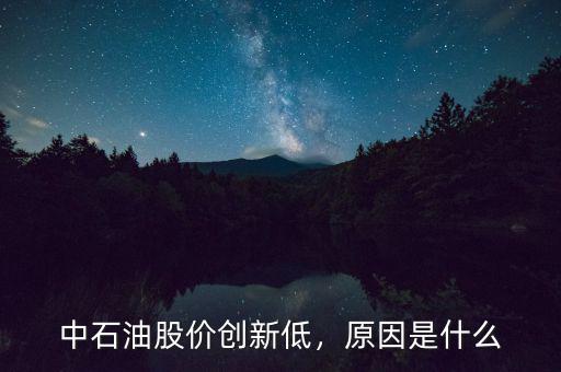 中石油股價創(chuàng)新低，原因是什么