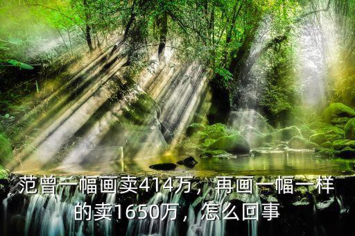 范曾一幅畫賣414萬，再畫一幅一樣的賣1650萬，怎么回事