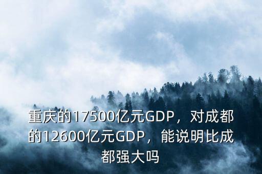 重慶的17500億元GDP，對(duì)成都的12600億元GDP，能說(shuō)明比成都強(qiáng)大嗎