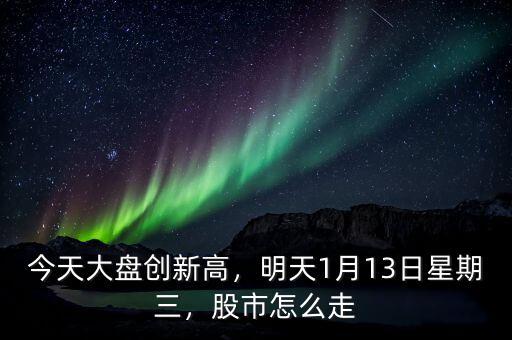 今天大盤創(chuàng)新高，明天1月13日星期三，股市怎么走