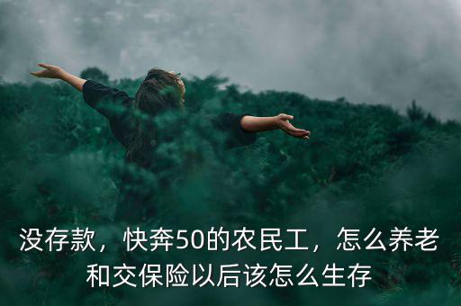 50歲農(nóng)民工沒(méi)保險(xiǎn)怎么養(yǎng)老,快奔50的農(nóng)民工