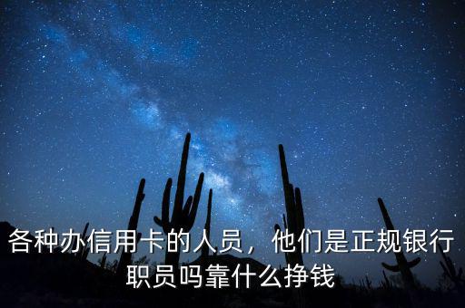 各種辦信用卡的人員，他們是正規(guī)銀行職員嗎靠什么掙錢