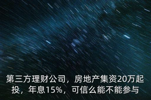 第三方理財(cái)公司，房地產(chǎn)集資20萬起投，年息15%，可信么能不能參與