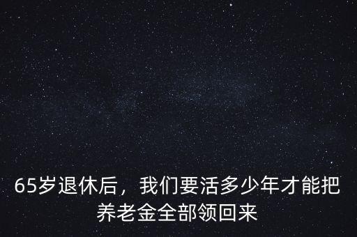 65歲退休后，我們要活多少年才能把養(yǎng)老金全部領(lǐng)回來