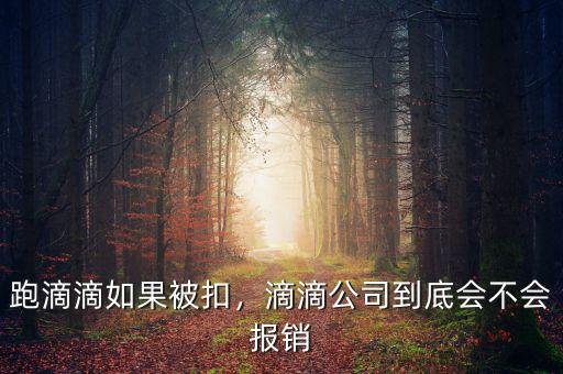 跑滴滴如果被扣，滴滴公司到底會不會報銷