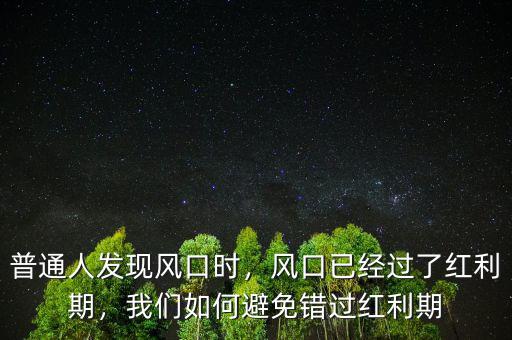 普通人發(fā)現(xiàn)風(fēng)口時，風(fēng)口已經(jīng)過了紅利期，我們?nèi)绾伪苊忮e過紅利期