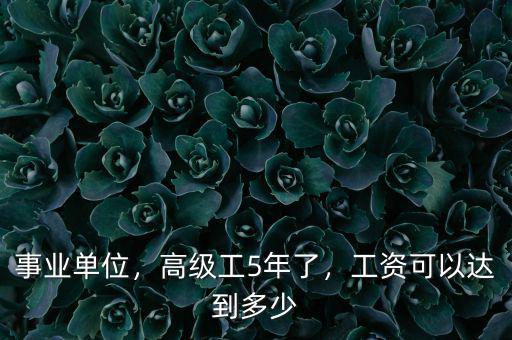 事業(yè)單位，高級工5年了，工資可以達到多少