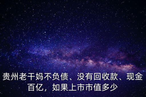 貴州老干媽不負(fù)債、沒有回收款、現(xiàn)金百億，如果上市市值多少