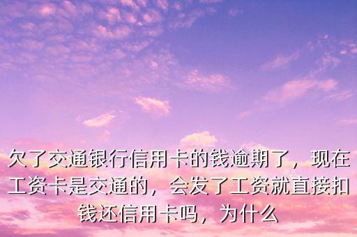 欠了交通銀行信用卡的錢逾期了，現(xiàn)在工資卡是交通的，會(huì)發(fā)了工資就直接扣錢還信用卡嗎，為什么