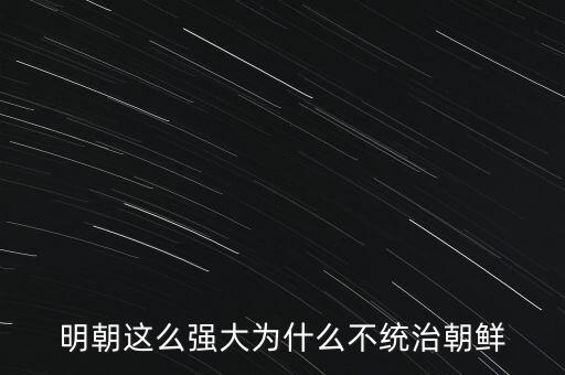 明朝這么強(qiáng)大為什么不統(tǒng)治朝鮮