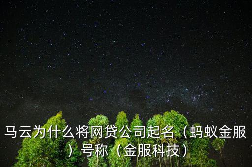 馬云為什么將網(wǎng)貸公司起名（螞蟻金服）號稱（金服科技）