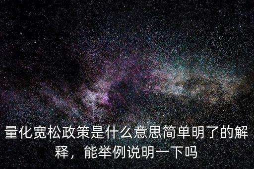 量化寬松政策是什么意思簡單明了的解釋，能舉例說明一下嗎