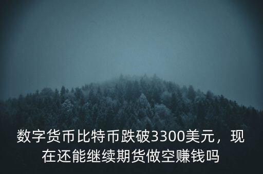 數(shù)字貨幣比特幣跌破3300美元，現(xiàn)在還能繼續(xù)期貨做空賺錢嗎