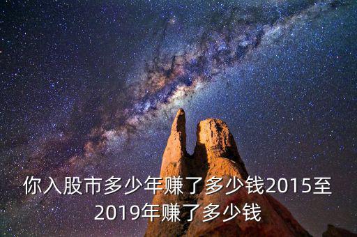 你入股市多少年賺了多少錢(qián)2015至2019年賺了多少錢(qián)