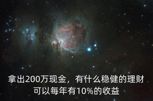 拿出200萬現(xiàn)金，有什么穩(wěn)健的理財可以每年有10%的收益