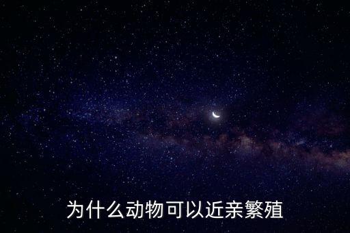 為什么蠶可以近親繁殖,為什么動物可以近親繁殖