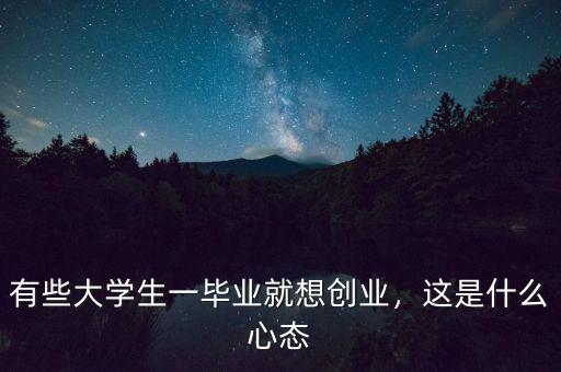 有些大學(xué)生一畢業(yè)就想創(chuàng)業(yè)，這是什么心態(tài)