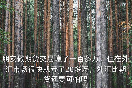 朋友做期貨交易賺了一百多萬，但在外匯市場很快就虧了20多萬，外匯比期貨還要可怕嗎