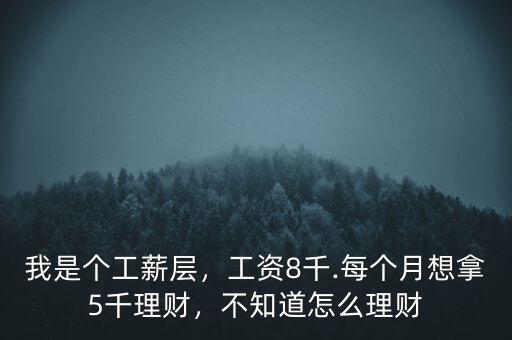 我是個(gè)工薪層，工資8千.每個(gè)月想拿5千理財(cái)，不知道怎么理財(cái)