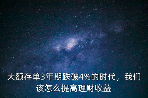 大額存單3年期跌破4%的時(shí)代，我們?cè)撛趺刺岣呃碡?cái)收益