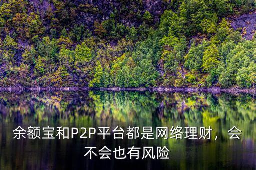 余額寶和P2P平臺都是網(wǎng)絡(luò)理財，會不會也有風險