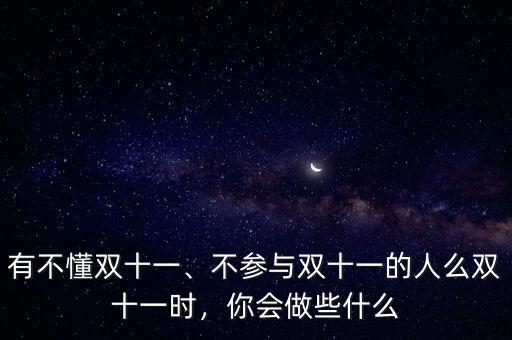 有不懂雙十一、不參與雙十一的人么雙十一時(shí)，你會(huì)做些什么